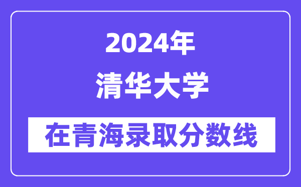 清華大學(xué)2024年在青海錄取分?jǐn)?shù)線一覽表(2025年參考)