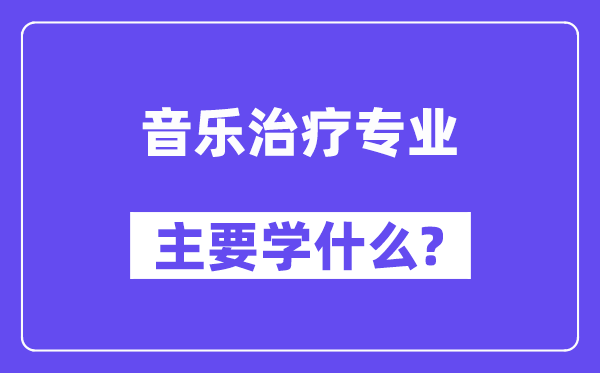 音樂(lè)治療專(zhuān)業(yè)主要學(xué)什么？附音樂(lè)治療專(zhuān)業(yè)課程目錄
