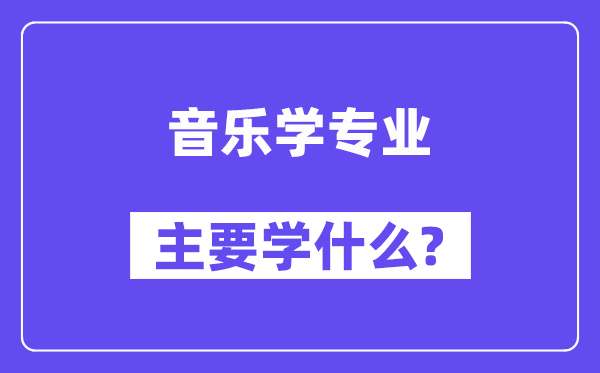 音樂學(xué)專業(yè)主要學(xué)什么？附音樂學(xué)專業(yè)課程目錄