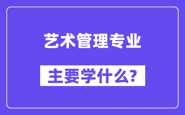 藝術(shù)管理專業(yè)主要學(xué)什么？附藝術(shù)管理專業(yè)課程目錄