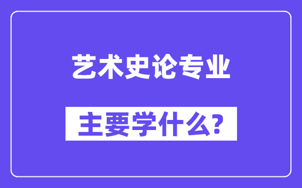 藝術(shù)史論專業(yè)主要學(xué)什么？附藝術(shù)史論專業(yè)課程目錄