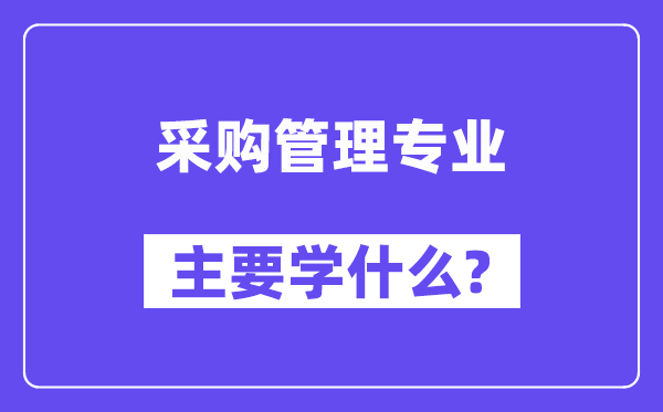 采購管理專業(yè)主要學(xué)什么？附采購管理專業(yè)課程目錄