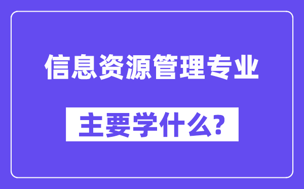 信息資源管理專業(yè)主要學(xué)什么？附信息資源管理專業(yè)課程目錄