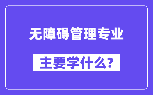 無障礙管理專業(yè)主要學什么？附無障礙管理專業(yè)課程目錄