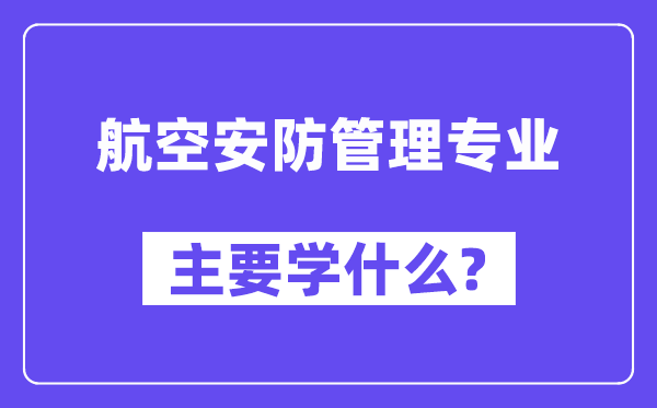 航空安防管理專業(yè)主要學什么？附航空安防管理專業(yè)課程目錄