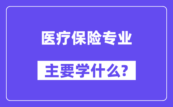 醫(yī)療保險專業(yè)主要學(xué)什么？附醫(yī)療保險專業(yè)課程目錄