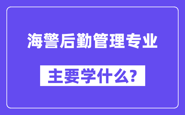 海警后勤管理專業(yè)主要學(xué)什么？附海警后勤管理專業(yè)課程目錄