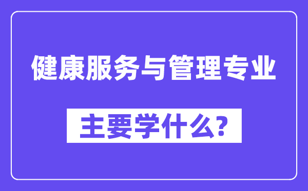 健康服務(wù)與管理專業(yè)主要學什么？附健康服務(wù)與管理專業(yè)課程目錄