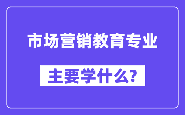 市場營銷教育專業(yè)主要學(xué)什么？附市場營銷教育專業(yè)課程目錄