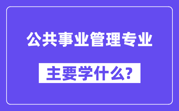 公共事業(yè)管理專業(yè)主要學(xué)什么？附公共事業(yè)管理專業(yè)課程目錄