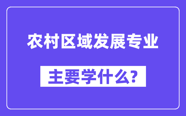 農(nóng)村區(qū)域發(fā)展專業(yè)主要學(xué)什么？附農(nóng)村區(qū)域發(fā)展專業(yè)課程目錄