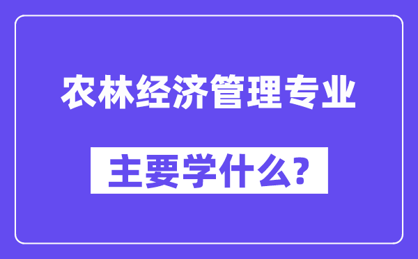 農(nóng)林經(jīng)濟(jì)管理專業(yè)主要學(xué)什么？附農(nóng)林經(jīng)濟(jì)管理專業(yè)課程目錄