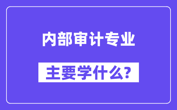 內(nèi)部審計(jì)專業(yè)主要學(xué)什么？附內(nèi)部審計(jì)專業(yè)課程目錄