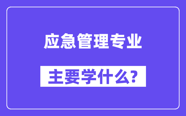應(yīng)急管理專(zhuān)業(yè)主要學(xué)什么？附應(yīng)急管理專(zhuān)業(yè)課程目錄