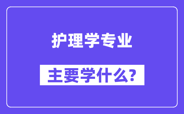 護理學專業(yè)主要學什么？附護理學專業(yè)課程目錄
