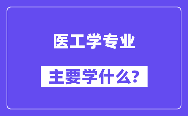 醫(yī)工學(xué)專業(yè)主要學(xué)什么？附醫(yī)工學(xué)專業(yè)課程目錄