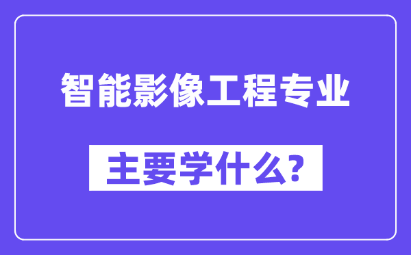 智能影像工程專業(yè)主要學(xué)什么？附智能影像工程專業(yè)課程目錄