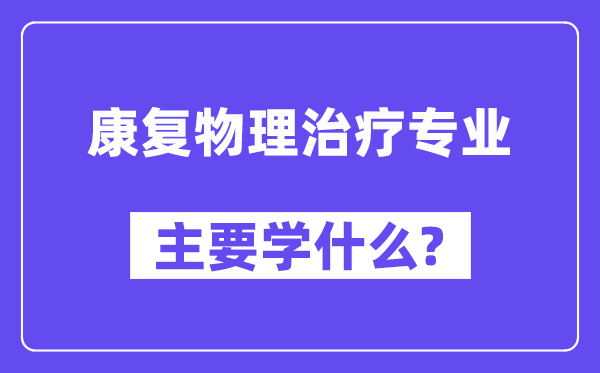 康復(fù)物理治療專業(yè)主要學(xué)什么？附康復(fù)物理治療專業(yè)課程目錄