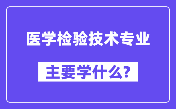 醫(yī)學(xué)檢驗(yàn)技術(shù)專業(yè)主要學(xué)什么？附醫(yī)學(xué)檢驗(yàn)技術(shù)專業(yè)課程目錄