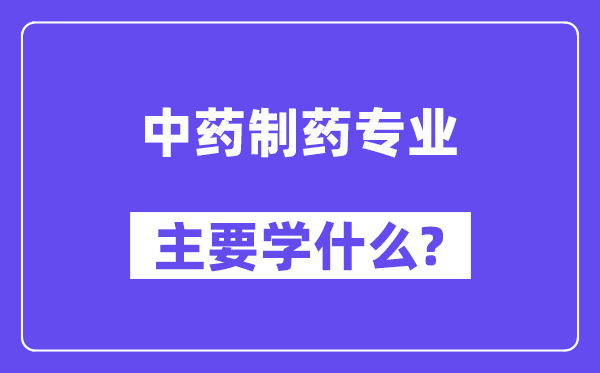 中藥制藥專業(yè)主要學(xué)什么？附中藥制藥專業(yè)課程目錄