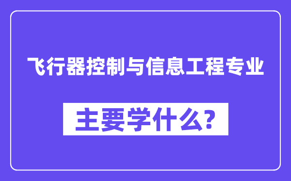 飛行器控制與信息工程專業(yè)主要學什么？附飛行器控制與信息工程專業(yè)課程目錄