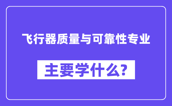 飛行器質(zhì)量與可靠性專業(yè)主要學什么？附飛行器質(zhì)量與可靠性專業(yè)課程目錄