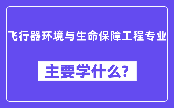 飛行器環(huán)境與生命保障工程專業(yè)主要學(xué)什么？附飛行器環(huán)境與生命保障工程專業(yè)課程目錄