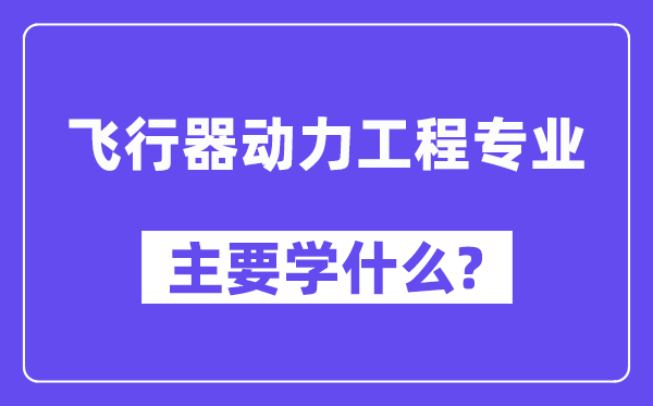 飛行器動(dòng)力工程專(zhuān)業(yè)主要學(xué)什么？附飛行器動(dòng)力工程專(zhuān)業(yè)課程目錄