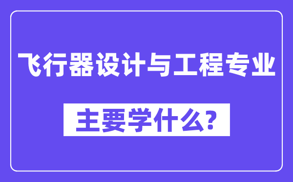 飛行器設(shè)計與工程專業(yè)主要學(xué)什么？附飛行器設(shè)計與工程專業(yè)課程目錄