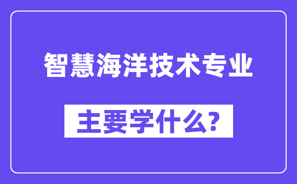 智慧海洋技術(shù)專業(yè)主要學(xué)什么？附智慧海洋技術(shù)專業(yè)課程目錄