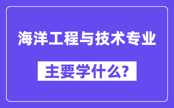 海洋工程與技術(shù)專業(yè)主要學什么？附海洋工程與技術(shù)專業(yè)課程目錄