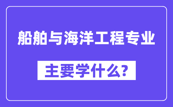 船舶與海洋工程專(zhuān)業(yè)主要學(xué)什么？附船舶與海洋工程專(zhuān)業(yè)課程目錄