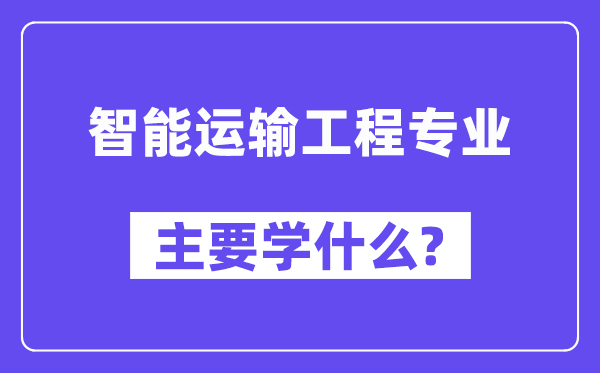 智能運輸工程專業(yè)主要學什么？附智能運輸工程專業(yè)課程目錄