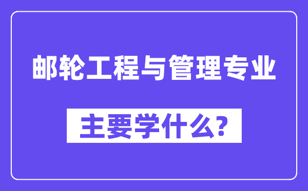 郵輪工程與管理專業(yè)主要學什么？附郵輪工程與管理專業(yè)課程目錄