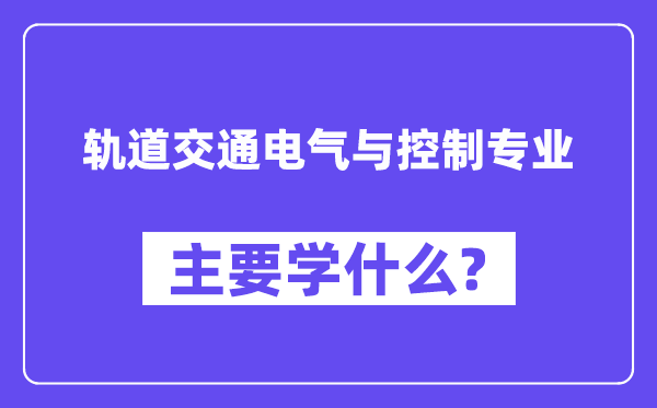 軌道交通電氣與控制專業(yè)主要學(xué)什么？附軌道交通電氣與控制專業(yè)課程目錄