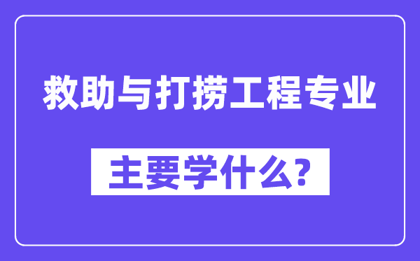 救助與打撈工程專業(yè)主要學(xué)什么？附救助與打撈工程專業(yè)課程目錄