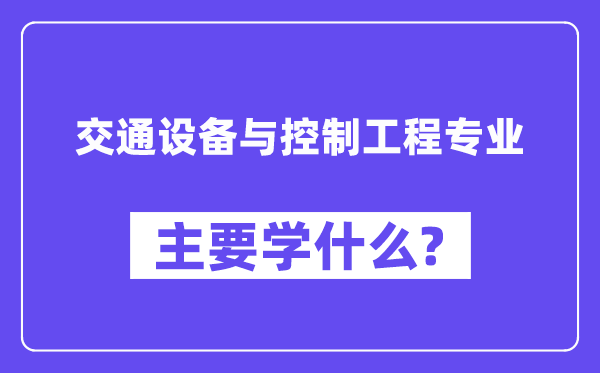 交通設(shè)備與控制工程專業(yè)主要學(xué)什么？附交通設(shè)備與控制工程專業(yè)課程目錄