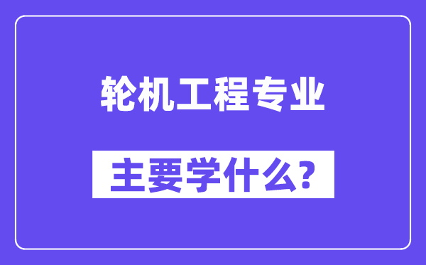 輪機(jī)工程專業(yè)主要學(xué)什么？附輪機(jī)工程專業(yè)課程目錄
