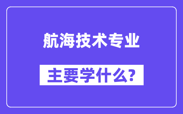 航海技術(shù)專業(yè)主要學什么？附航海技術(shù)專業(yè)課程目錄