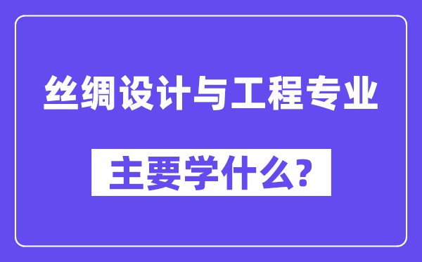 絲綢設(shè)計(jì)與工程專業(yè)主要學(xué)什么？附絲綢設(shè)計(jì)與工程專業(yè)課程目錄