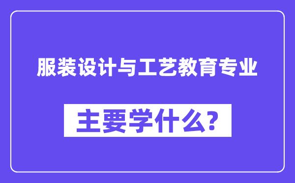 服裝設(shè)計(jì)與工藝教育專(zhuān)業(yè)主要學(xué)什么？附服裝設(shè)計(jì)與工藝教育專(zhuān)業(yè)課程目錄