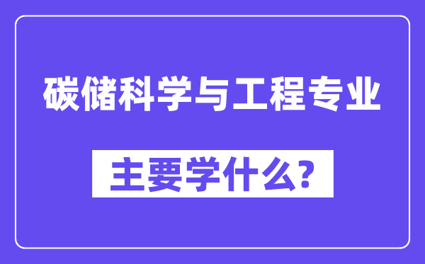 碳儲科學(xué)與工程專業(yè)主要學(xué)什么？附碳儲科學(xué)與工程專業(yè)課程目錄