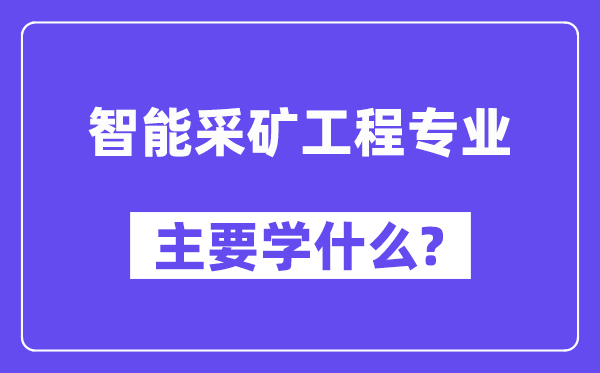 智能采礦工程專業(yè)主要學(xué)什么？附智能采礦工程專業(yè)課程目錄