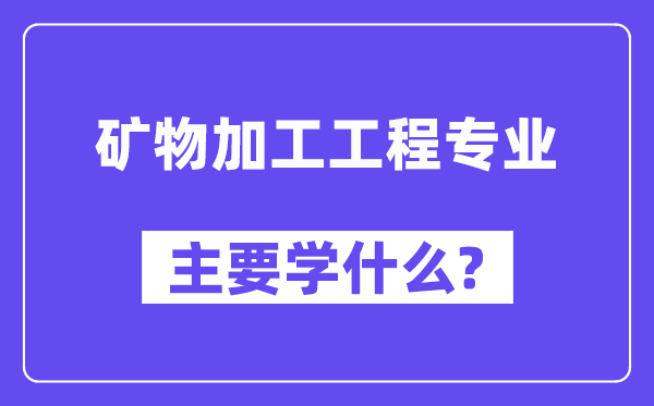 礦物加工工程專業(yè)主要學什么？附礦物加工工程專業(yè)課程目錄
