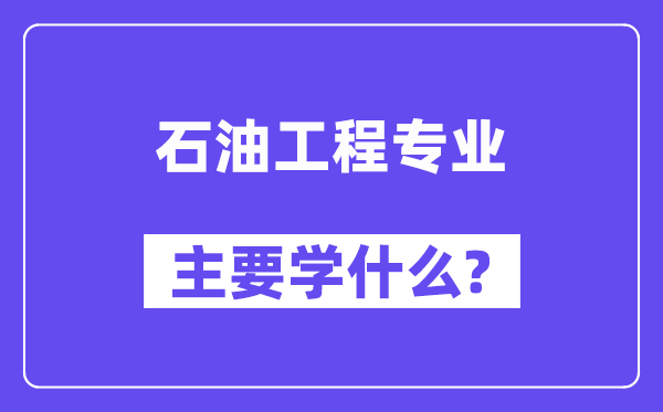 石油工程專(zhuān)業(yè)主要學(xué)什么？附石油工程專(zhuān)業(yè)課程目錄