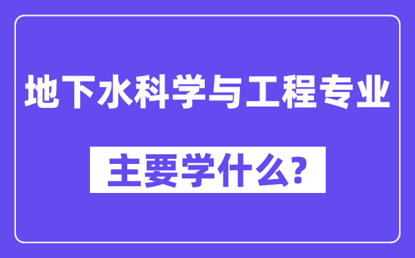 地下水科學與工程專業(yè)主要學什么？附地下水科學與工程專業(yè)課程目錄