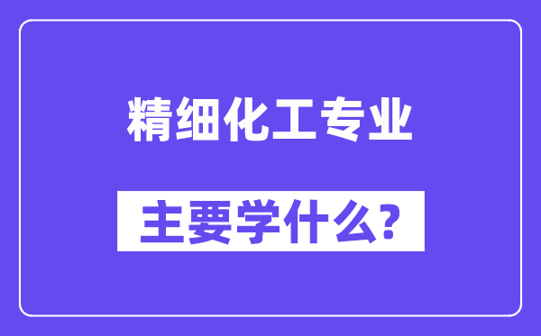 精細(xì)化工專業(yè)主要學(xué)什么？附精細(xì)化工專業(yè)課程目錄