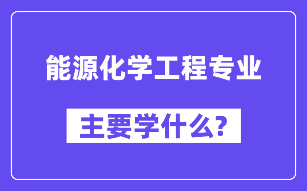 能源化學工程專業(yè)主要學什么？附能源化學工程專業(yè)課程目錄