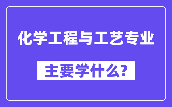 化學(xué)工程與工藝專業(yè)主要學(xué)什么？附化學(xué)工程與工藝專業(yè)課程目錄