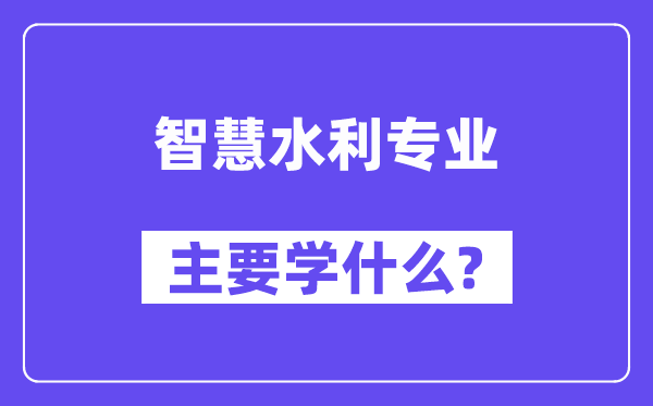 智慧水利專業(yè)主要學什么？附智慧水利專業(yè)課程目錄
